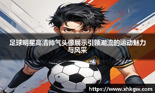 足球明星高清帅气头像展示引领潮流的运动魅力与风采