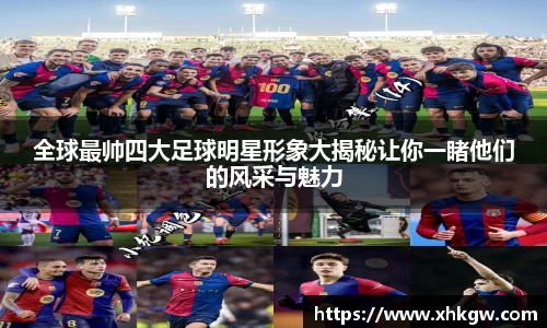 全球最帅四大足球明星形象大揭秘让你一睹他们的风采与魅力
